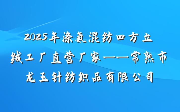 2025年涤氨混纺四方立绒工厂直营厂家——常熟市龙玉针纺织品有限公司