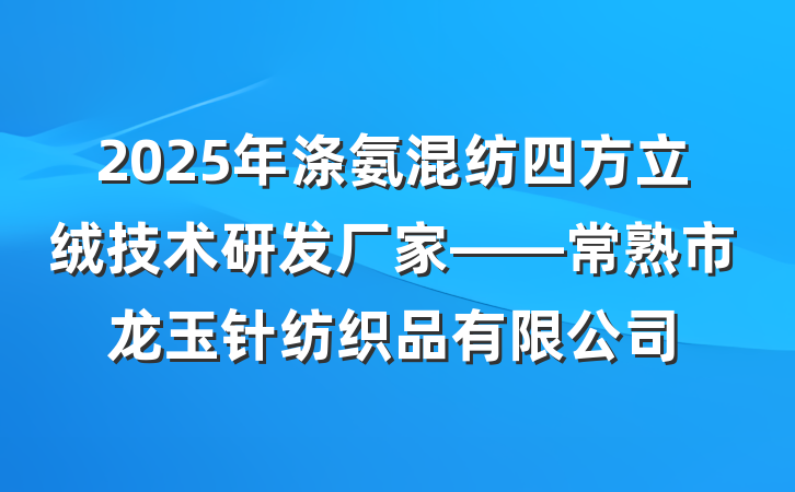 2025年涤氨混纺四方立绒技术研发厂家——常熟市龙玉针纺织品有限公司