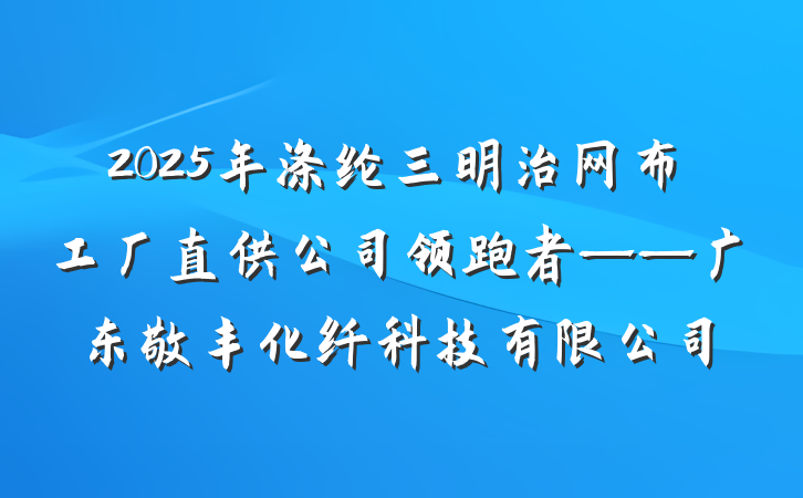 2025年涤纶三明治网布工厂直供公司领跑者——广东敬丰化纤科技有限公司