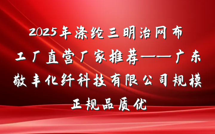 2025年涤纶三明治网布工厂直营厂家推荐——广东敬丰化纤科技有限公司规模正规品质优