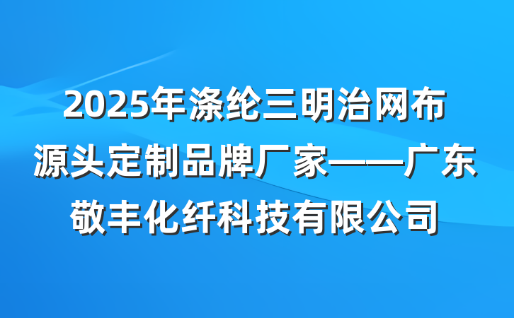 2025年涤纶三明治网布源头定制品牌厂家——广东敬丰化纤科技有限公司