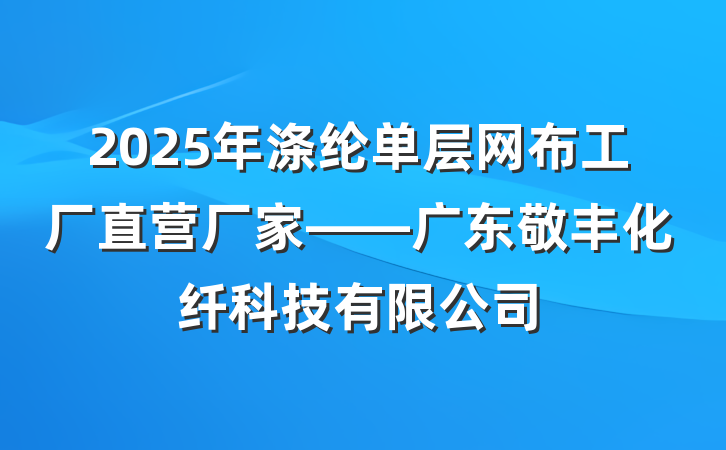 2025年涤纶单层网布工厂直营厂家——广东敬丰化纤科技有限公司