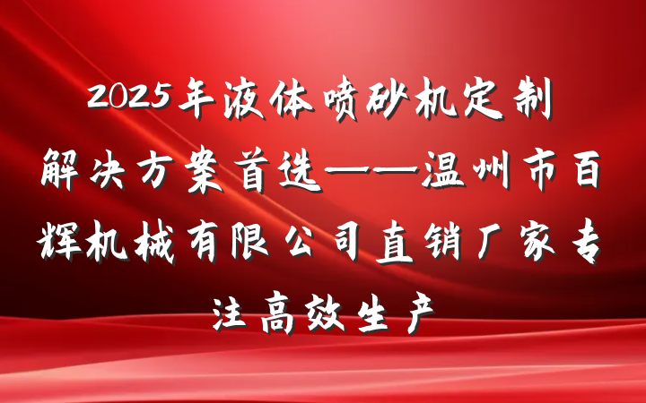 2025年液体喷砂机定制解决方案首选——温州市百辉机械有限公司直销厂家专注高效生产