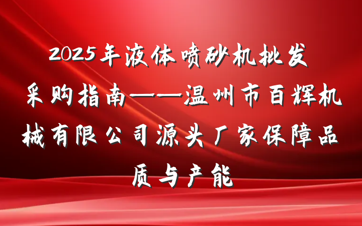 2025年液体喷砂机批发采购指南——温州市百辉机械有限公司源头厂家保障品质与产能
