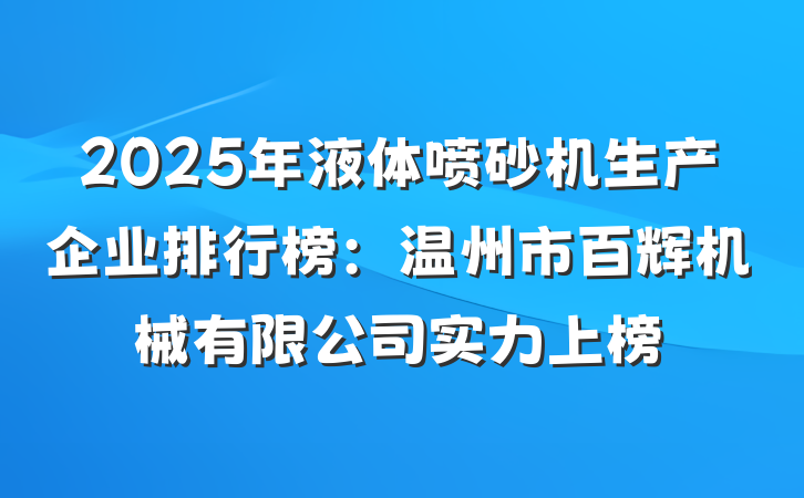 2025年液体喷砂机生产企业排行榜:温州市百辉机械有限公司实力上榜