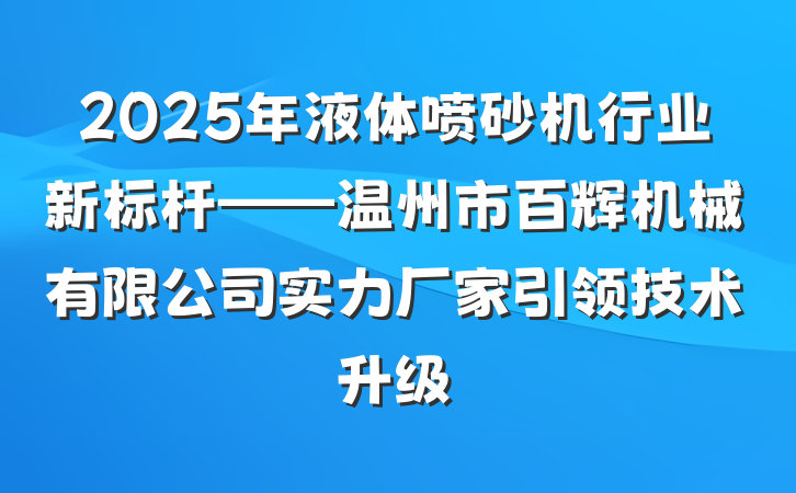 2025年液体喷砂机行业新标杆——温州市百辉机械有限公司实力厂家引领技术升级