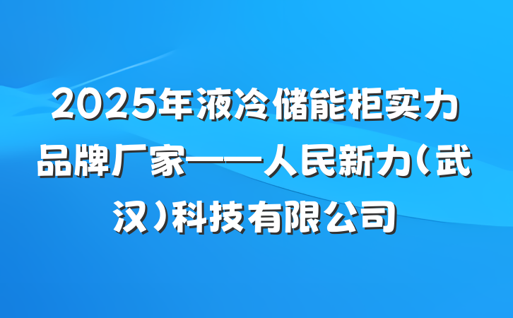 2025年液冷储能柜实力品牌厂家——人民新力(武汉)科技有限公司