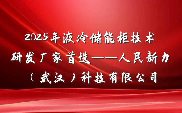2025年液冷储能柜技术研发厂家首选——人民新力（武汉）科技有限公司