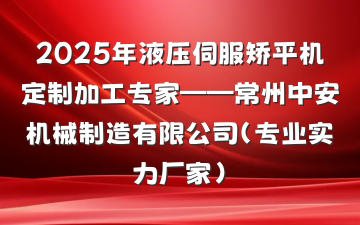 2025年液压伺服矫平机定制加工专家——常州中安机械制造有限公司(专业实力厂家)