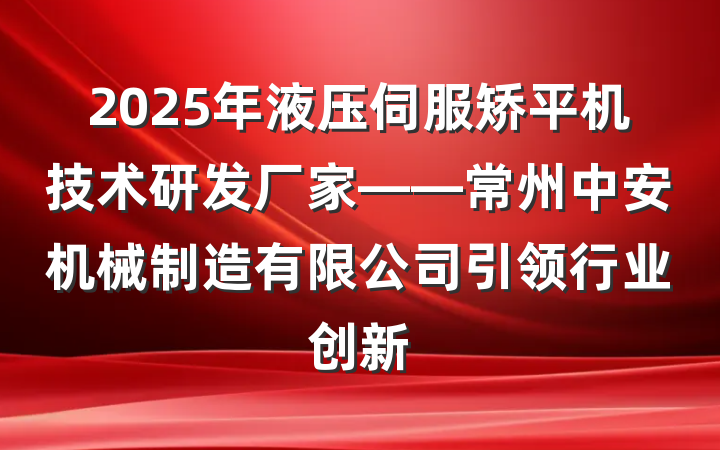 2025年液压伺服矫平机技术研发厂家——常州中安机械制造有限公司引领行业创新