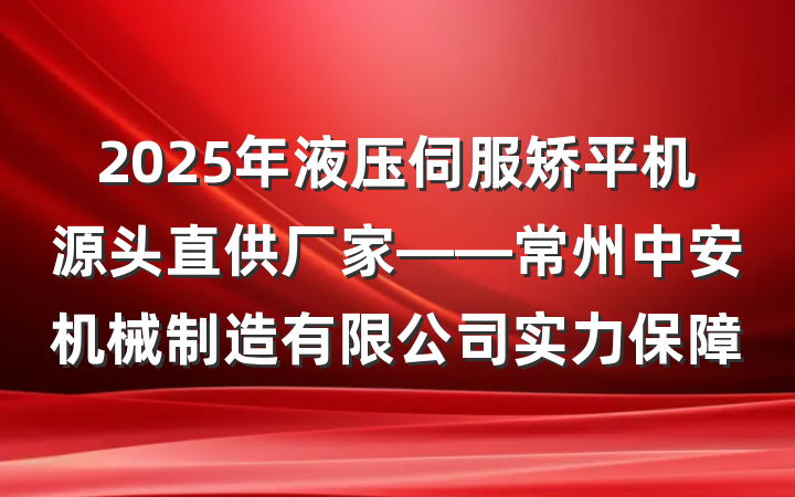 2025年液压伺服矫平机源头直供厂家——常州中安机械制造有限公司实力保障