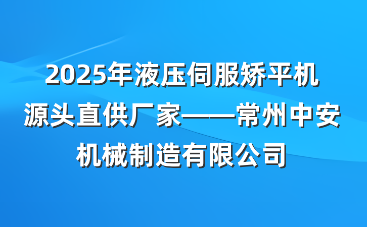 2025年液压伺服矫平机源头直供厂家——常州中安机械制造有限公司