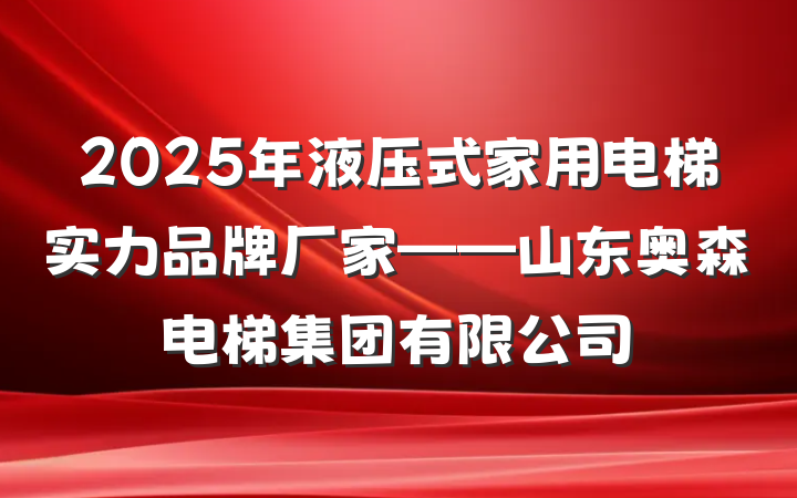 2025年液压式家用电梯实力品牌厂家——山东奥森电梯集团有限公司