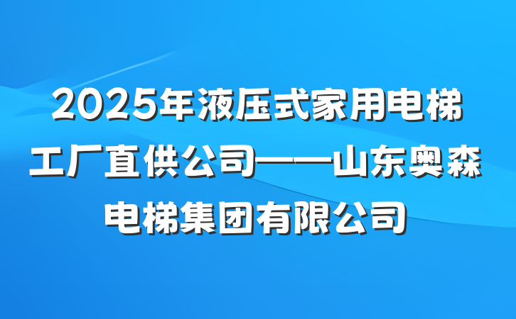 2025年液压式家用电梯工厂直供公司——山东奥森电梯集团有限公司