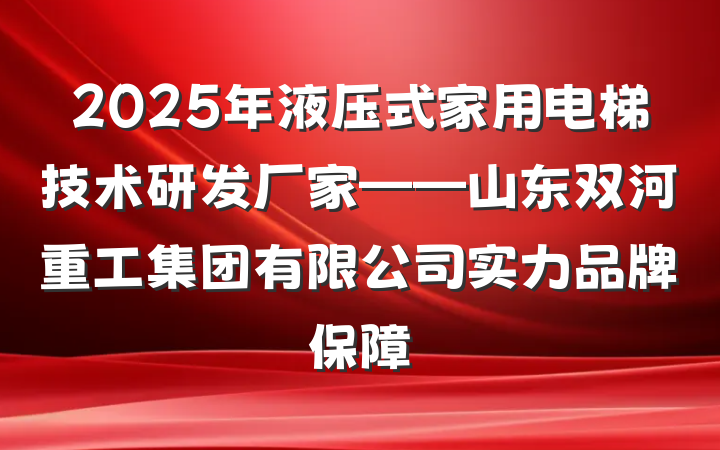 2025年液压式家用电梯技术研发厂家——山东双河重工集团有限公司实力品牌保障