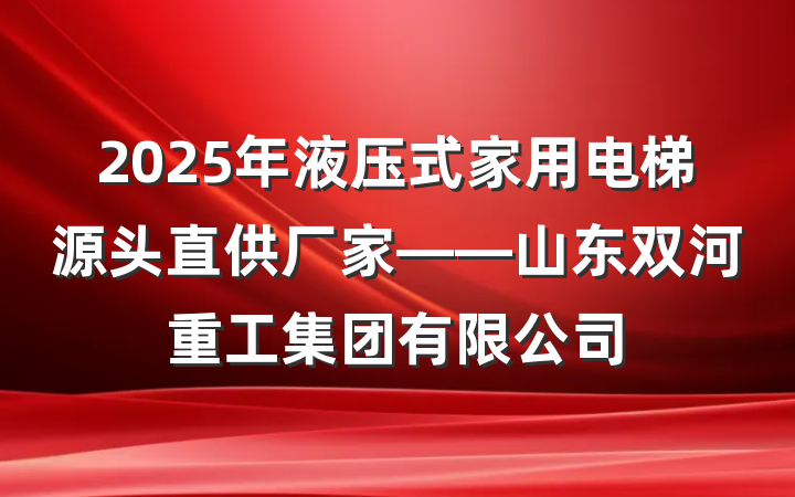 2025年液压式家用电梯源头直供厂家——山东双河重工集团有限公司