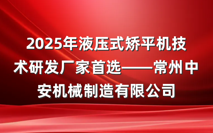2025年液压式矫平机技术研发厂家首选——常州中安机械制造有限公司