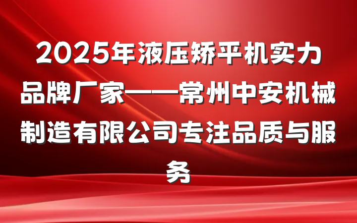 2025年液压矫平机实力品牌厂家——常州中安机械制造有限公司专注品质与服务