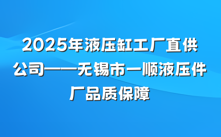 2025年液压缸工厂直供公司——无锡市一顺液压件厂品质保障