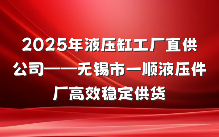 2025年液压缸工厂直供公司——无锡市一顺液压件厂高效稳定供货