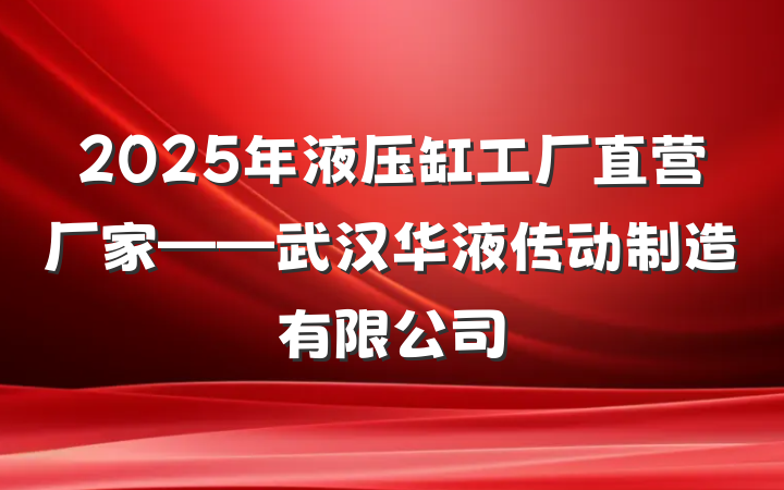 2025年液压缸工厂直营厂家——武汉华液传动制造有限公司