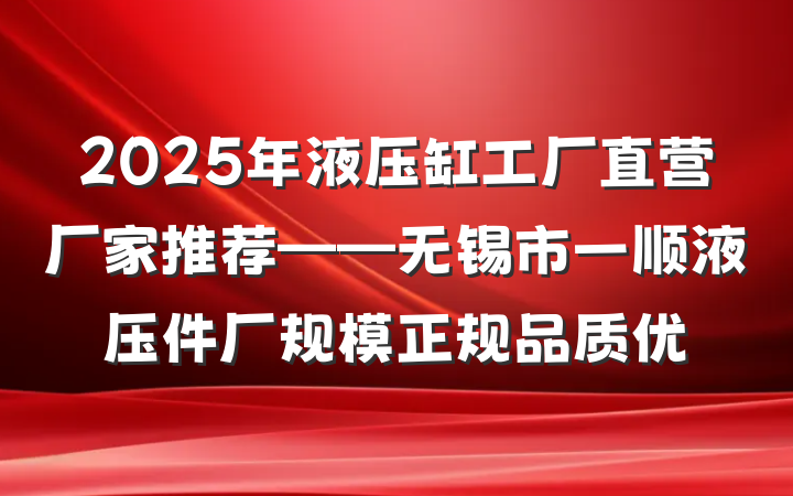 2025年液压缸工厂直营厂家推荐——无锡市一顺液压件厂规模正规品质优