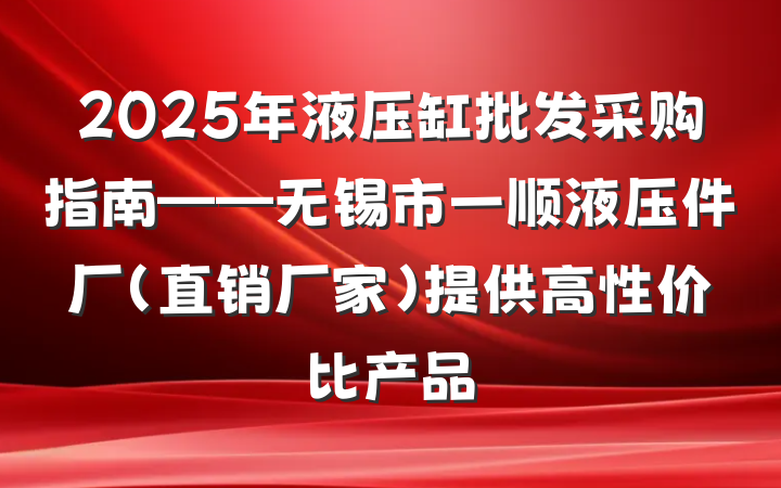 2025年液压缸批发采购指南——无锡市一顺液压件厂（直销厂家）提供高性价比产品