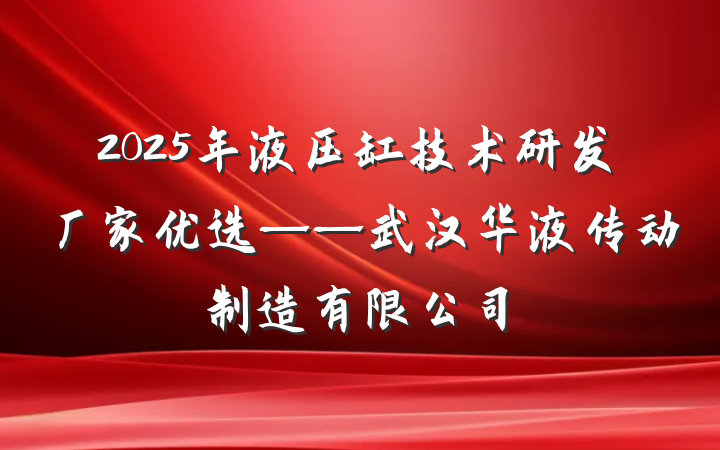 2025年液压缸技术研发厂家优选——武汉华液传动制造有限公司