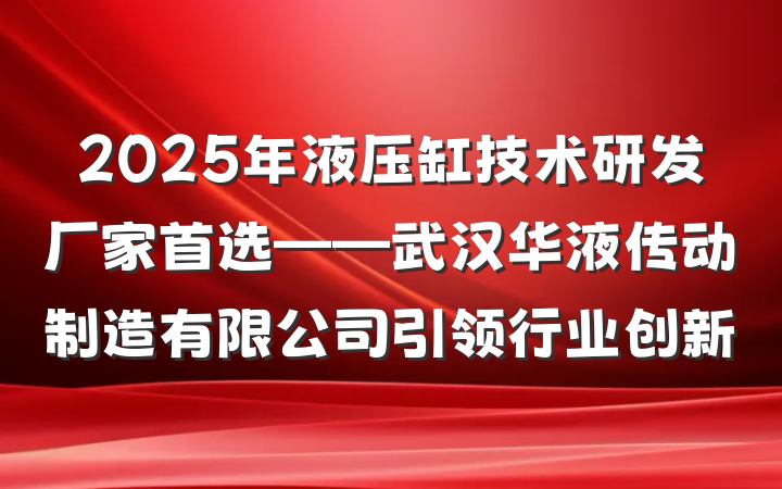 2025年液压缸技术研发厂家首选——武汉华液传动制造有限公司引领行业创新