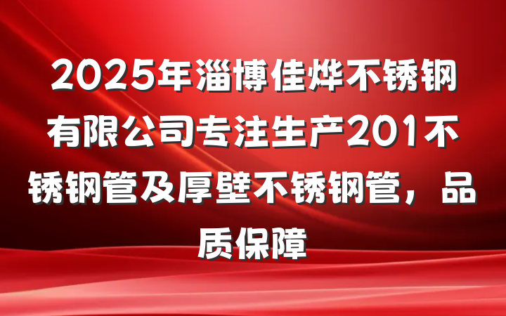 2025年淄博佳烨不锈钢有限公司专注生产201不锈钢管及厚壁不锈钢管,品质保障