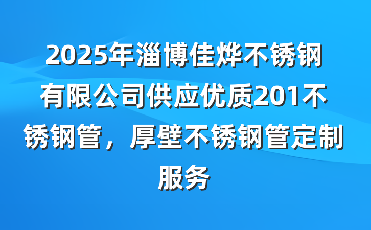 2025年淄博佳烨不锈钢有限公司供应优质201不锈钢管,厚壁不锈钢管定制服务