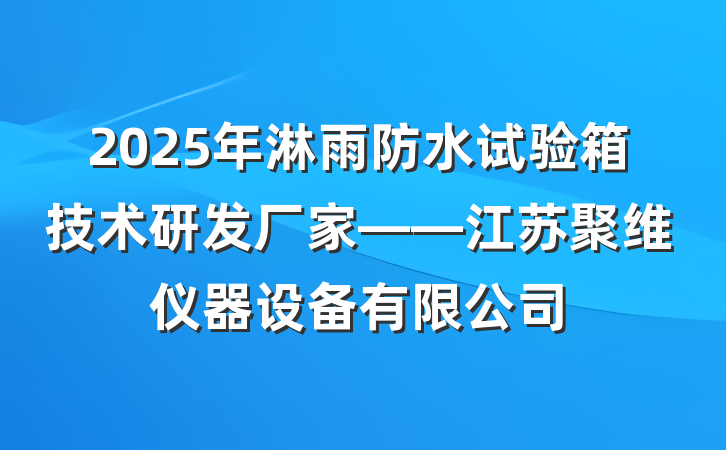2025年淋雨防水试验箱技术研发厂家——江苏聚维仪器设备有限公司