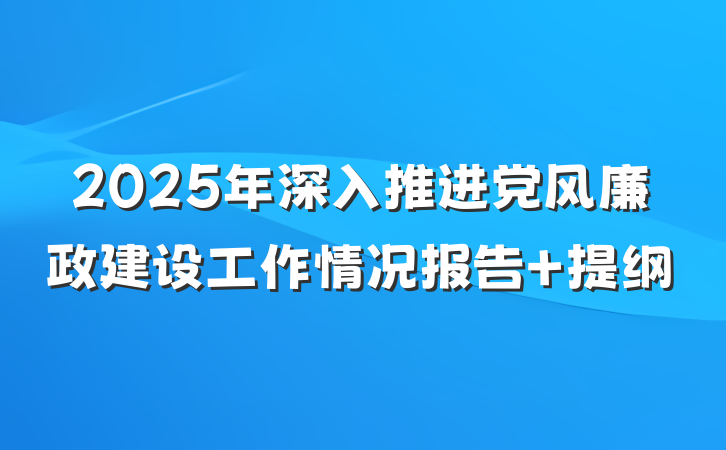 2025年深入推进党风廉政建设工作情况报告 提纲