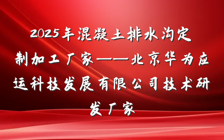 2025年混凝土排水沟定制加工厂家——北京华为应运科技发展有限公司技术研发厂家