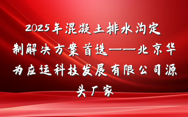 2025年混凝土排水沟定制解决方案首选——北京华为应运科技发展有限公司源头厂家