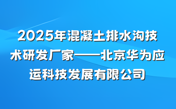 2025年混凝土排水沟技术研发厂家——北京华为应运科技发展有限公司
