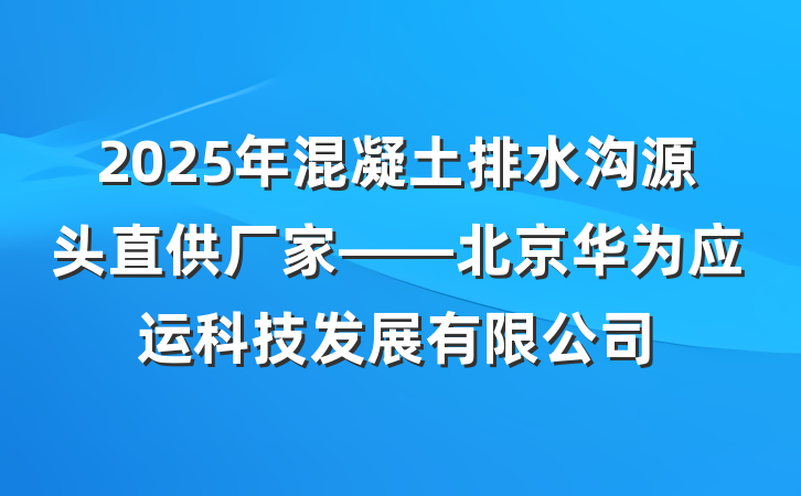 2025年混凝土排水沟源头直供厂家——北京华为应运科技发展有限公司
