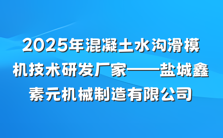 2025年混凝土水沟滑模机技术研发厂家——盐城鑫素元机械制造有限公司