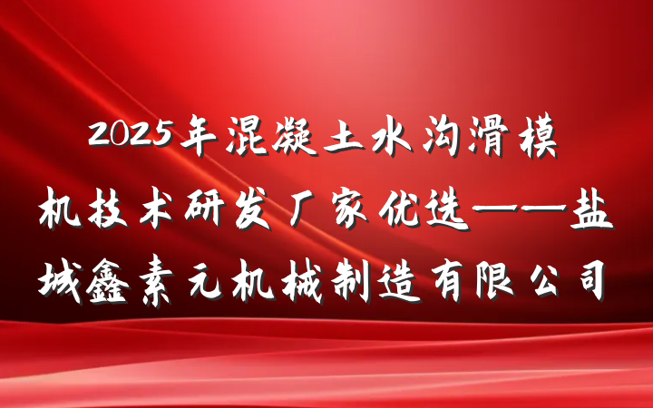 2025年混凝土水沟滑模机技术研发厂家优选——盐城鑫素元机械制造有限公司