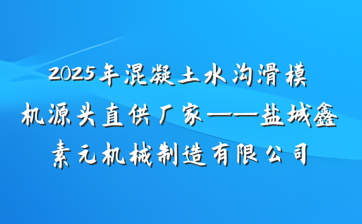 2025年混凝土水沟滑模机源头直供厂家——盐城鑫素元机械制造有限公司