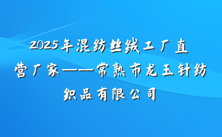 2025年混纺丝绒工厂直营厂家——常熟市龙玉针纺织品有限公司