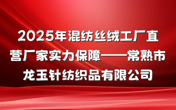 2025年混纺丝绒工厂直营厂家实力保障——常熟市龙玉针纺织品有限公司