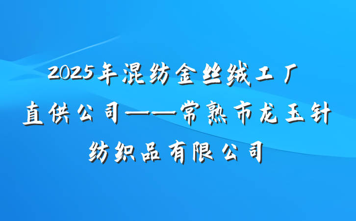 2025年混纺金丝绒工厂直供公司——常熟市龙玉针纺织品有限公司