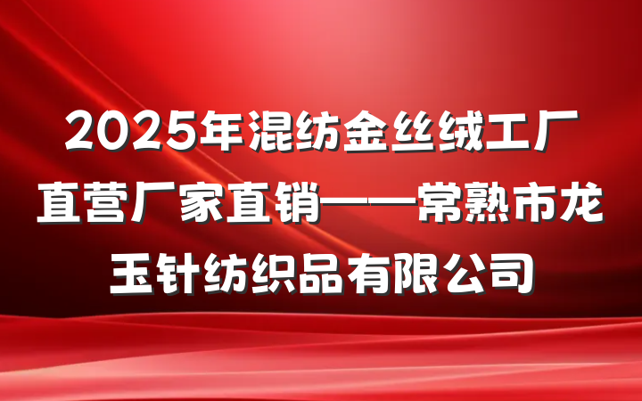 2025年混纺金丝绒工厂直营厂家直销——常熟市龙玉针纺织品有限公司