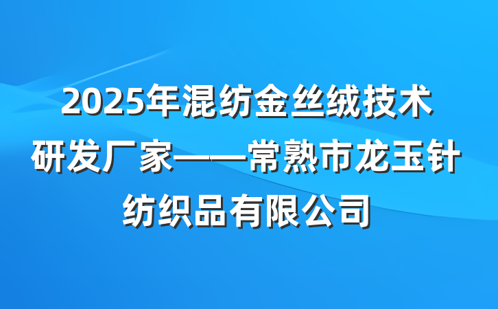 2025年混纺金丝绒技术研发厂家——常熟市龙玉针纺织品有限公司