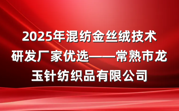 2025年混纺金丝绒技术研发厂家优选——常熟市龙玉针纺织品有限公司