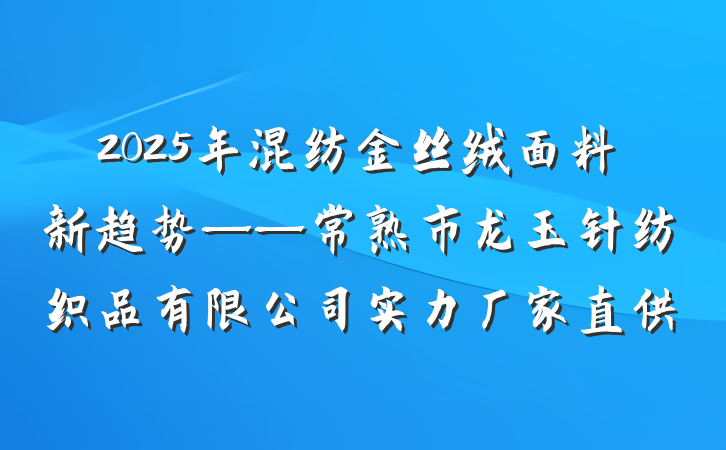 2025年混纺金丝绒面料新趋势——常熟市龙玉针纺织品有限公司实力厂家直供