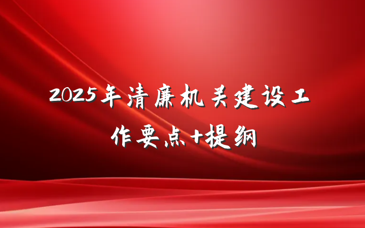 2025年清廉机关建设工作要点 提纲