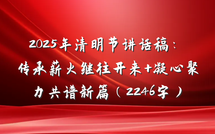 2025年清明节讲话稿：传承薪火继往开来 凝心聚力共谱新篇（2246字）