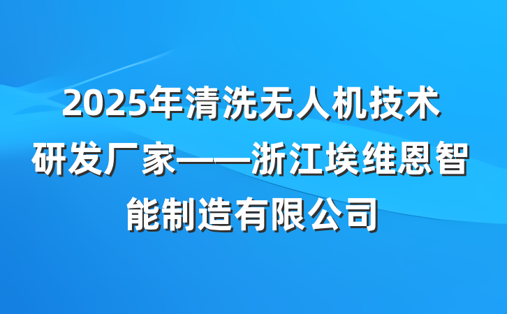 2025年清洗无人机技术研发厂家——浙江埃维恩智能制造有限公司